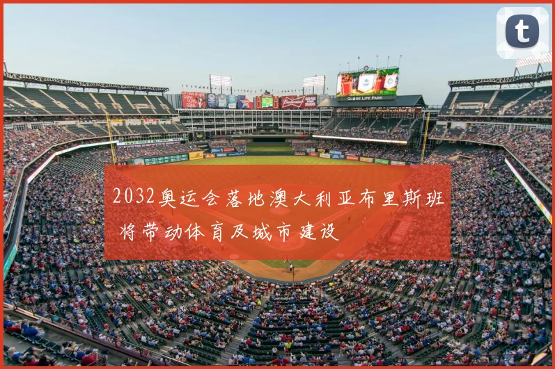 2032奥运会落地澳大利亚布里斯班 将带动体育及城市建设
