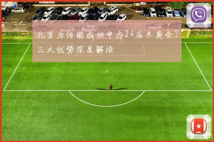 北京为何能成功申办24届冬奥会？三大优势深度解读