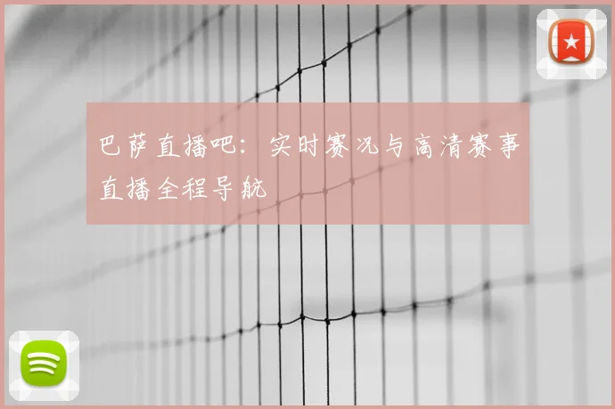 巴萨直播吧：实时赛况与高清赛事直播全程导航