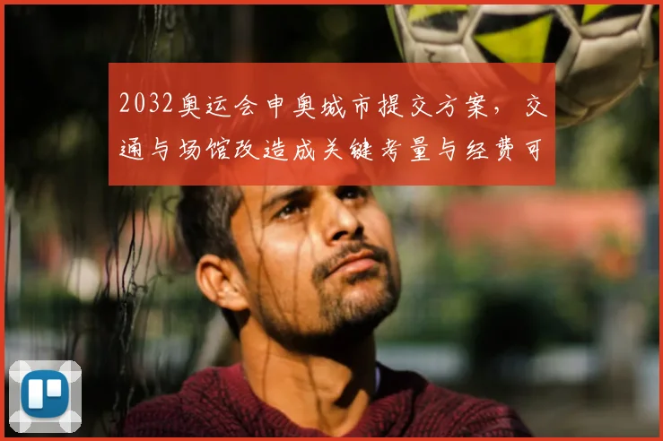 2032奥运会申奥城市提交方案，交通与场馆改造成关键考量与经费可控