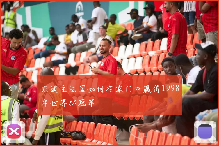 东道主法国如何在家门口赢得1998年世界杯冠军