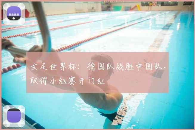 女足世界杯：德国队战胜中国队，取得小组赛开门红