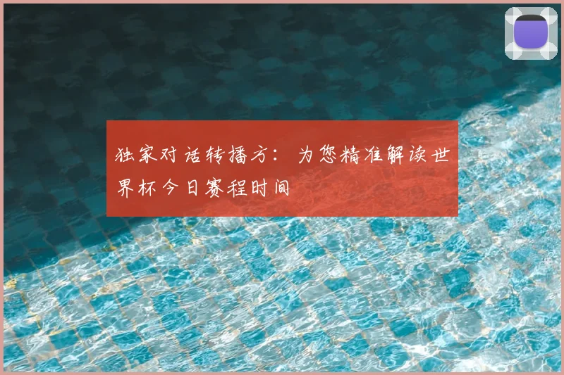 独家对话转播方:为您精准解读世界杯今日赛程时间