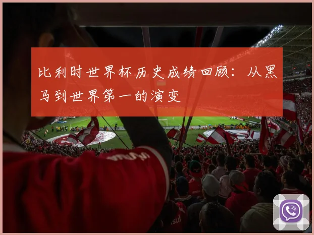 比利时世界杯历史成绩回顾：从黑马到世界第一的演变