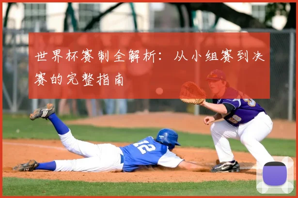 世界杯赛制全解析:从小组赛到决赛的完整指南