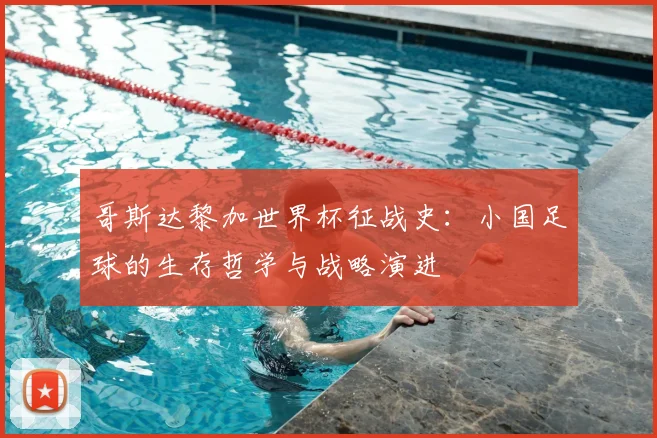 哥斯达黎加世界杯征战史：小国足球的生存哲学与战略演进