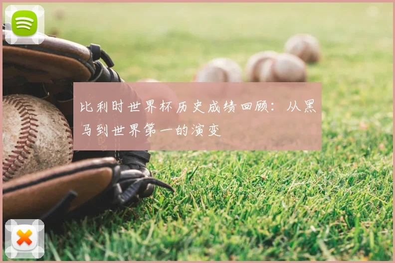 比利时世界杯历史成绩回顾：从黑马到世界第一的演变