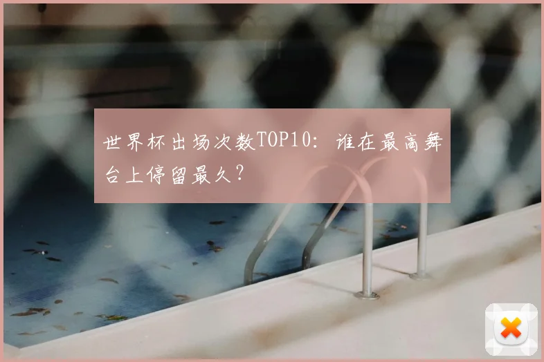 世界杯出场次数TOP10:谁在最高舞台上停留最久?