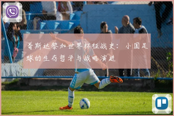 哥斯达黎加世界杯征战史：小国足球的生存哲学与战略演进