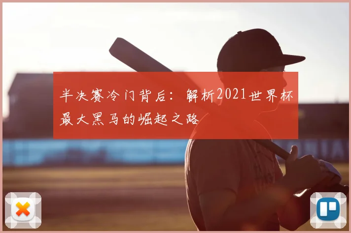 半决赛冷门背后:解析2021世界杯最大黑马的崛起之路