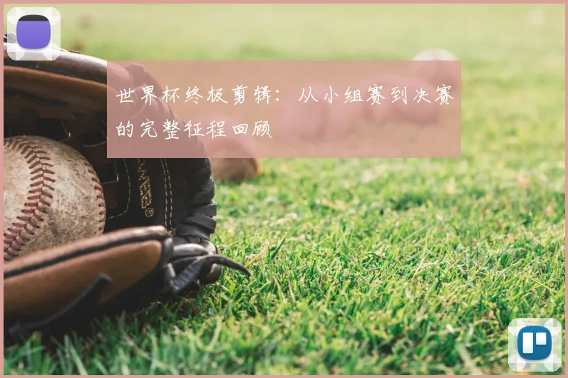 世界杯终极剪辑:从小组赛到决赛的完整征程回顾