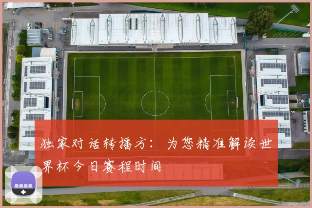 独家对话转播方:为您精准解读世界杯今日赛程时间